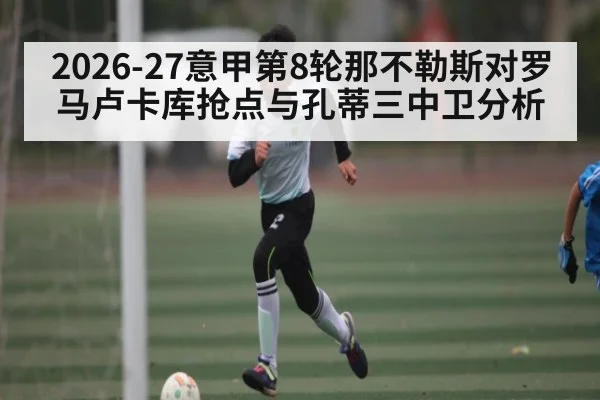 2026-27意甲第8轮那不勒斯对罗马卢卡库抢点与孔蒂三中卫分析